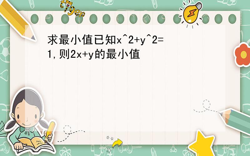 求最小值已知x^2+y^2=1,则2x+y的最小值