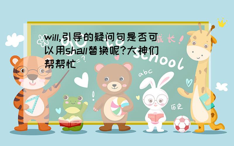 will,引导的疑问句是否可以用shall替换呢?大神们帮帮忙