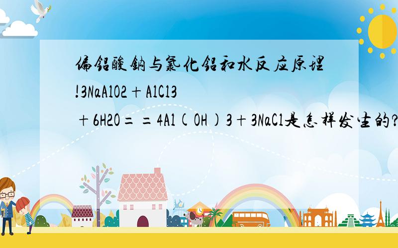 偏铝酸钠与氯化铝和水反应原理!3NaAlO2+AlCl3+6H2O==4Al(OH)3+3NaCl是怎样发生的?