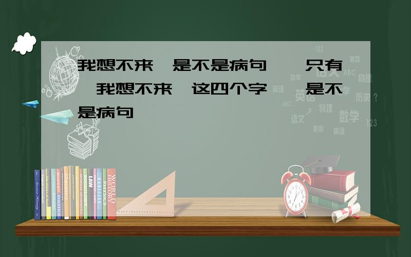 我想不来,是不是病句……只有,我想不来,这四个字……是不是病句