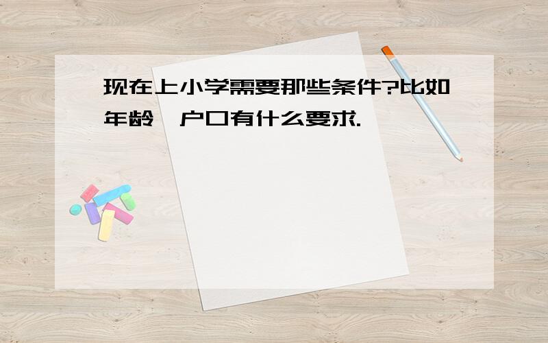 现在上小学需要那些条件?比如年龄,户口有什么要求.