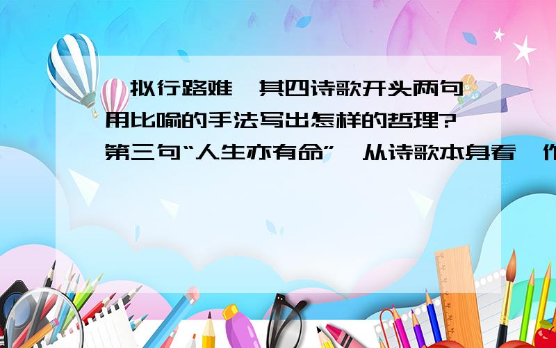 《拟行路难》其四诗歌开头两句用比喻的手法写出怎样的哲理?第三句“人生亦有命”,从诗歌本身看,作者对“命”又怎样的看法?