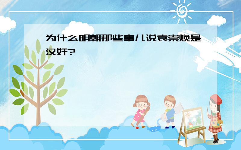 为什么明朝那些事儿说袁崇焕是汉奸?