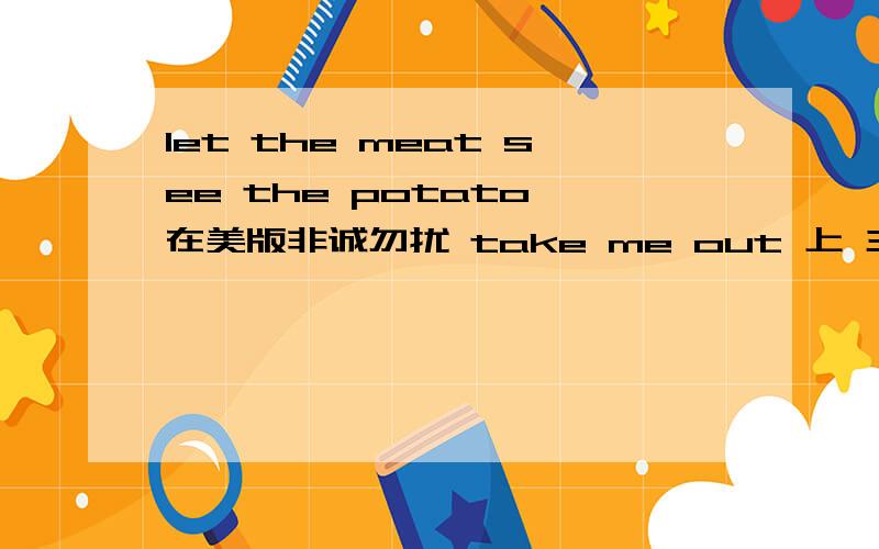 let the meat see the potato 在美版非诚勿扰 take me out 上 主持人说的.挺有意思的