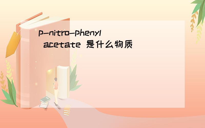 p-nitro-phenyl acetate 是什么物质