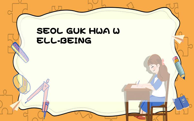 SEOL GUK HWA WELL-BEING