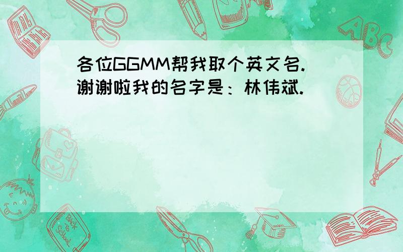 各位GGMM帮我取个英文名.谢谢啦我的名字是：林伟斌.