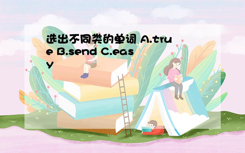 选出不同类的单词 A.true B.send C.easy