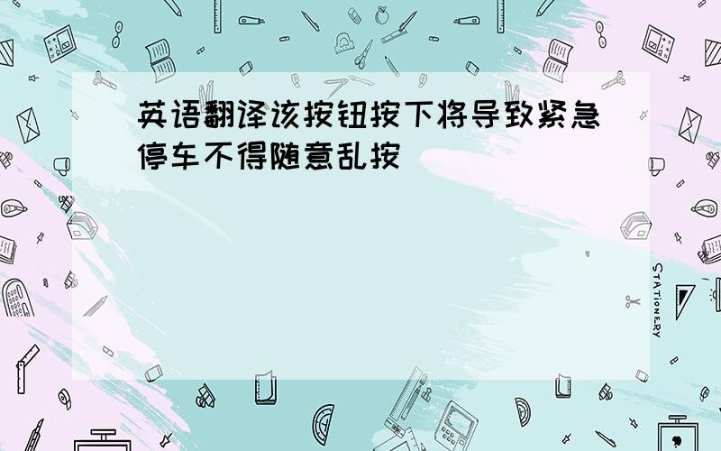 英语翻译该按钮按下将导致紧急停车不得随意乱按