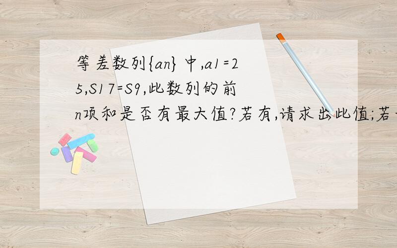 等差数列{an}中,a1=25,S17=S9,此数列的前n项和是否有最大值?若有,请求出此值;若无,请说明理由.