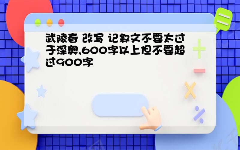 武陵春 改写 记叙文不要太过于深奥,600字以上但不要超过900字