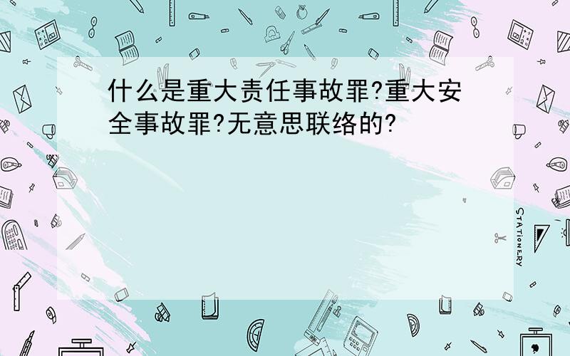 什么是重大责任事故罪?重大安全事故罪?无意思联络的?