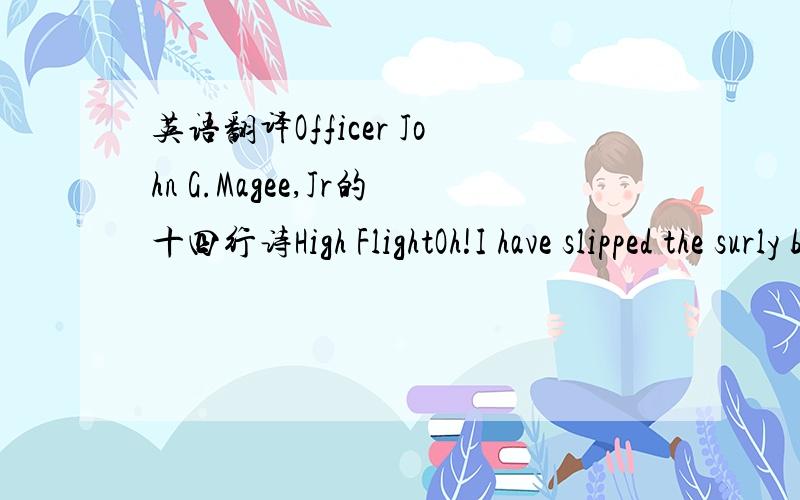 英语翻译Officer John G.Magee,Jr的十四行诗High FlightOh!I have slipped the surly bonds of earthAnd danced the skies on laughter-silvered wings;Sunward I've climbed,and joined the tumbling mirthOf sun-split clouds - and done a hundred thingsYo