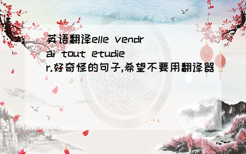 英语翻译elle vendrai tout etudier.好奇怪的句子,希望不要用翻译器