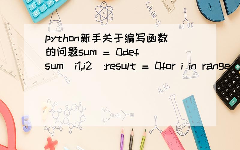 python新手关于编写函数的问题sum = 0def sum(i1,i2):result = 0for i in range(i1,i2 + 1):result += ireturn resultsum = sum(1,9)print sum(1,9)显示错误,但第8,9行交换下位置,如下所示：sum = 0def sum(i1,i2):result = 0for i in rang