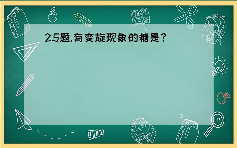 25题,有变旋现象的糖是?