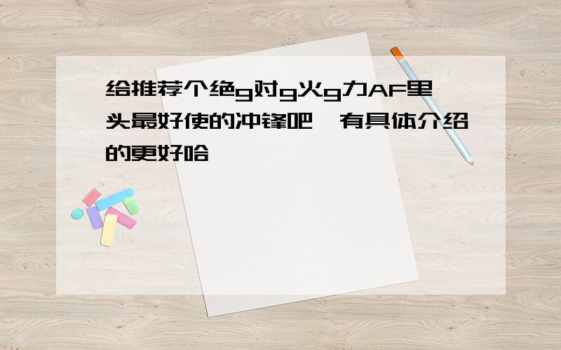 给推荐个绝g对g火g力AF里头最好使的冲锋吧,有具体介绍的更好哈