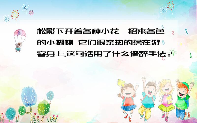 松影下开着各种小花,招来各色的小蝴蝶 它们很亲热的落在游客身上.这句话用了什么修辞手法?