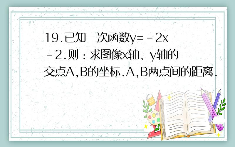 19.已知一次函数y=-2x-2.则：求图像x轴、y轴的交点A,B的坐标.A,B两点间的距离.