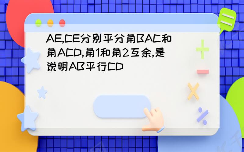 AE,CE分别平分角BAC和角ACD,角1和角2互余,是说明AB平行CD