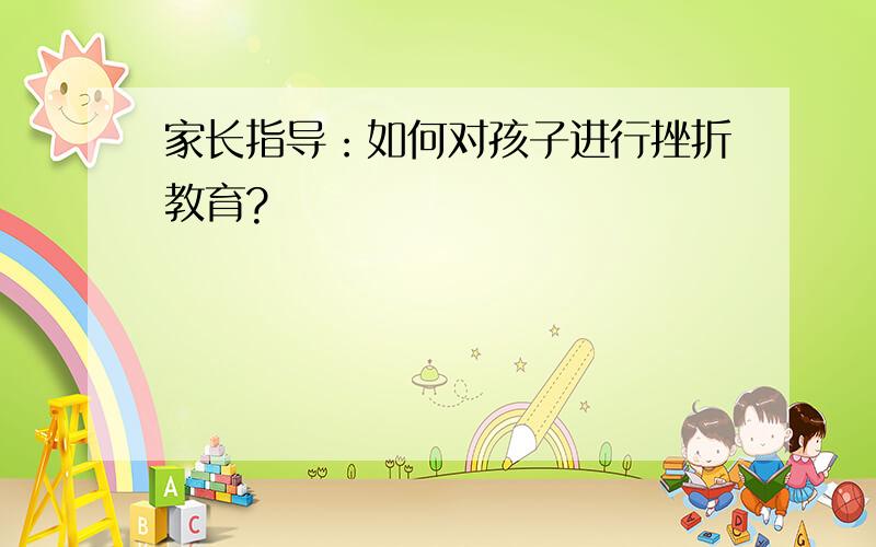 家长指导：如何对孩子进行挫折教育?