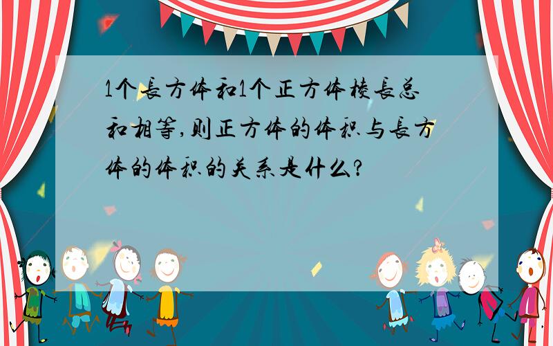 1个长方体和1个正方体棱长总和相等,则正方体的体积与长方体的体积的关系是什么?