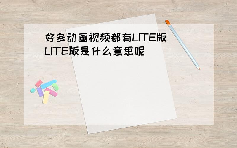 好多动画视频都有LITE版 LITE版是什么意思呢