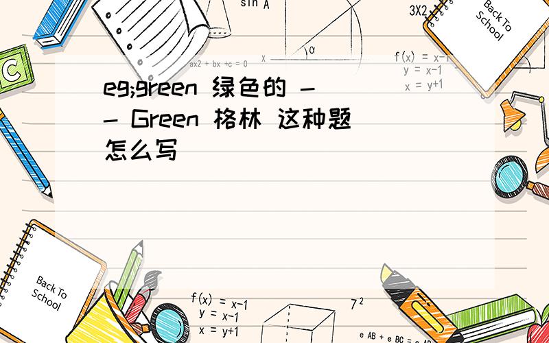 eg;green 绿色的 -- Green 格林 这种题怎么写