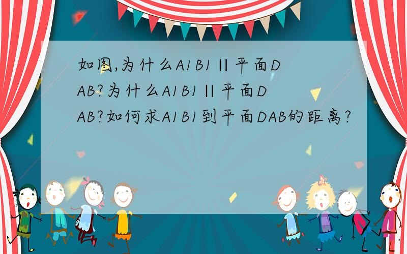 如图,为什么A1B1∥平面DAB?为什么A1B1∥平面DAB?如何求A1B1到平面DAB的距离?