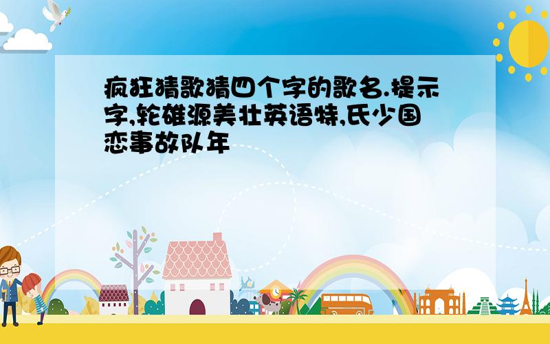 疯狂猜歌猜四个字的歌名.提示字,轮雄源美壮英语特,氏少国恋事故队年