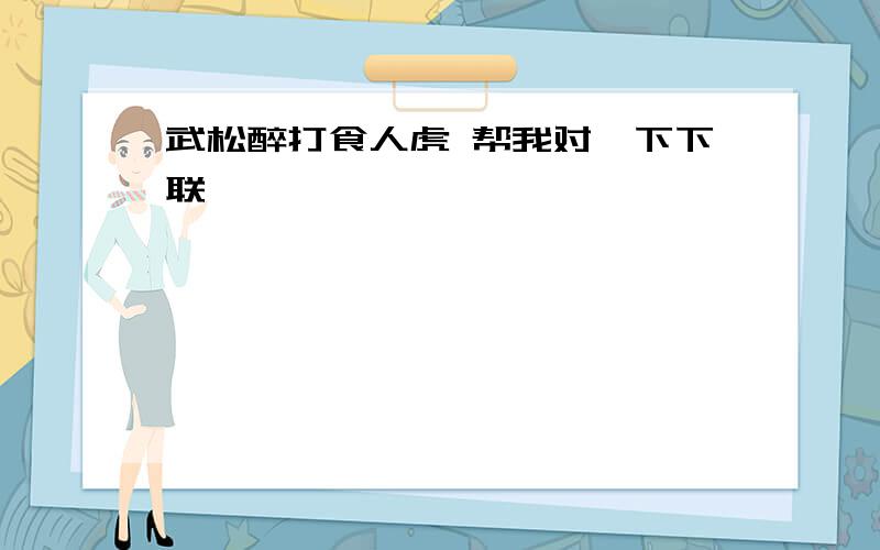 武松醉打食人虎 帮我对一下下联