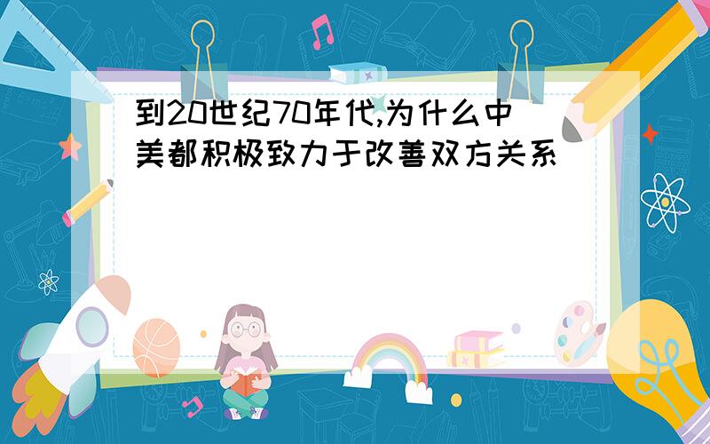 到20世纪70年代,为什么中美都积极致力于改善双方关系