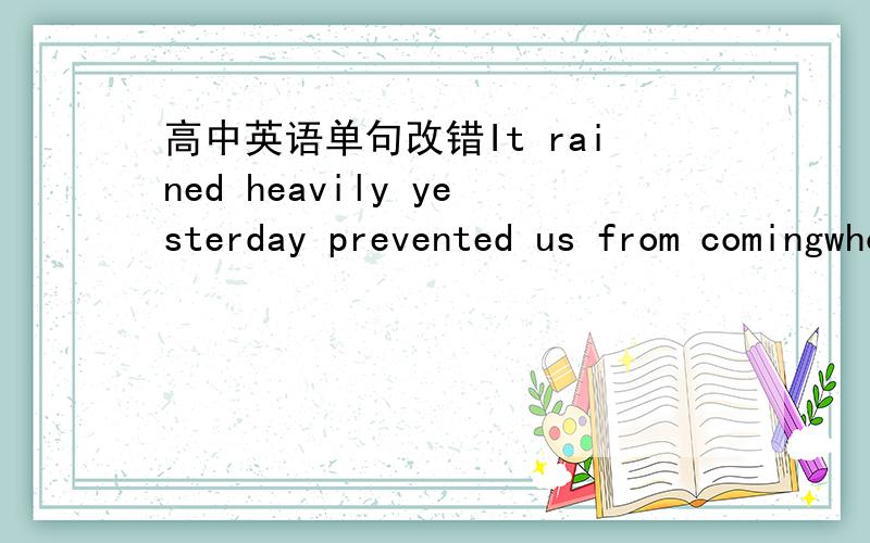 高中英语单句改错It rained heavily yesterday prevented us from comingwhoever want to speak to me on the phone,tell them i am busyit looks that it is going to rainhow has he successful is still a puzzlewhere the power station will be built have