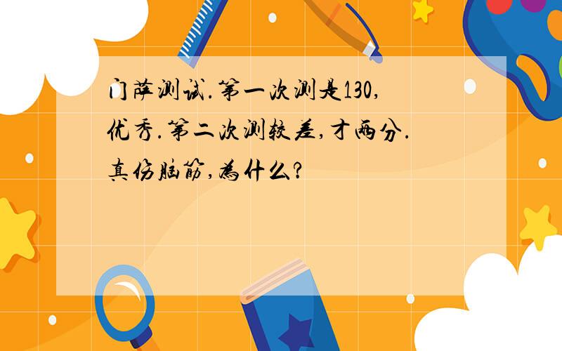 门萨测试.第一次测是130,优秀.第二次测较差,才两分.真伤脑筋,为什么?