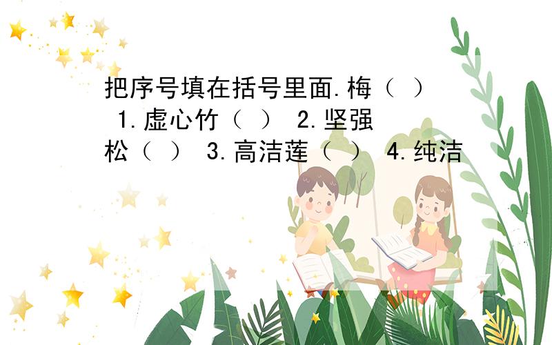 把序号填在括号里面.梅（ ） 1.虚心竹（ ） 2.坚强松（ ） 3.高洁莲（ ） 4.纯洁