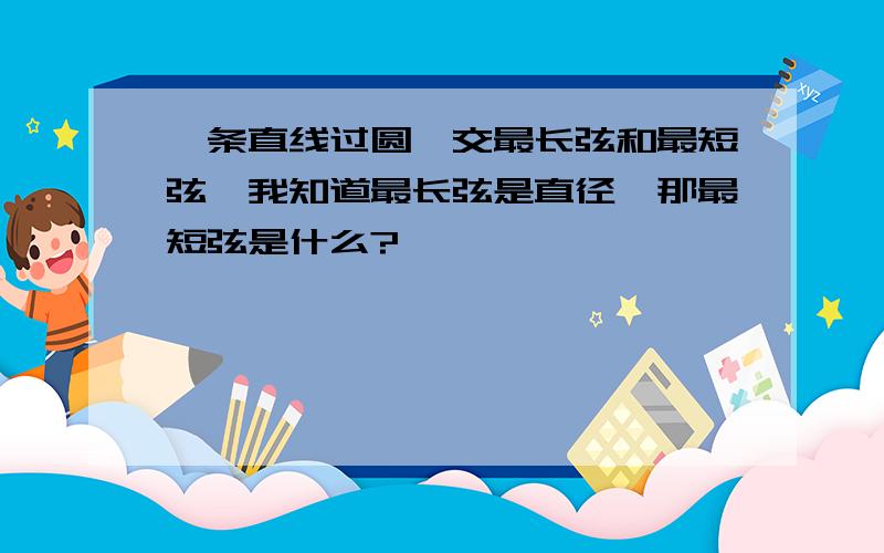 一条直线过圆,交最长弦和最短弦,我知道最长弦是直径,那最短弦是什么?