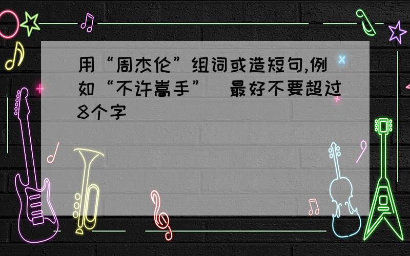 用“周杰伦”组词或造短句,例如“不许嵩手”（最好不要超过8个字）