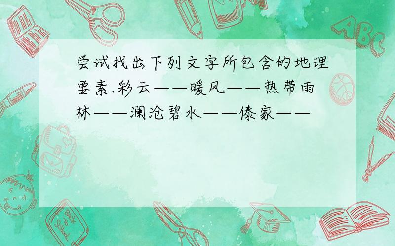 尝试找出下列文字所包含的地理要素.彩云——暖风——热带雨林——澜沧碧水——傣家——