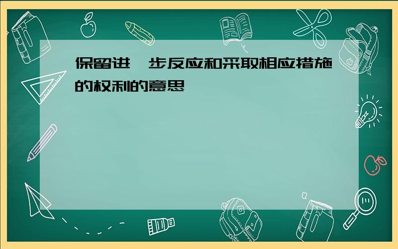 保留进一步反应和采取相应措施的权利的意思