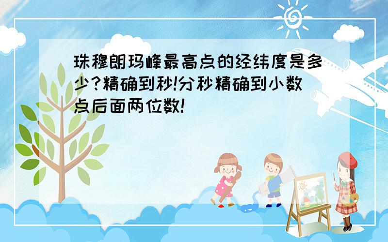 珠穆朗玛峰最高点的经纬度是多少?精确到秒!分秒精确到小数点后面两位数!