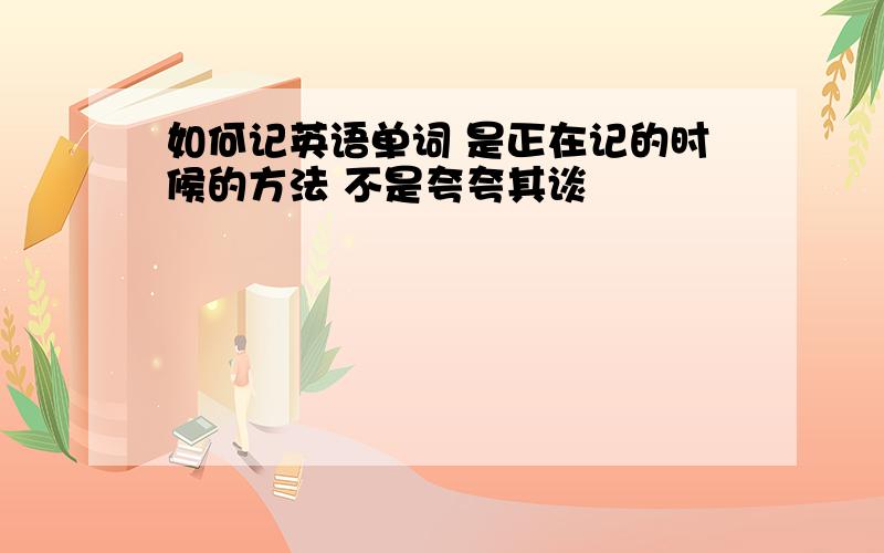 如何记英语单词 是正在记的时候的方法 不是夸夸其谈