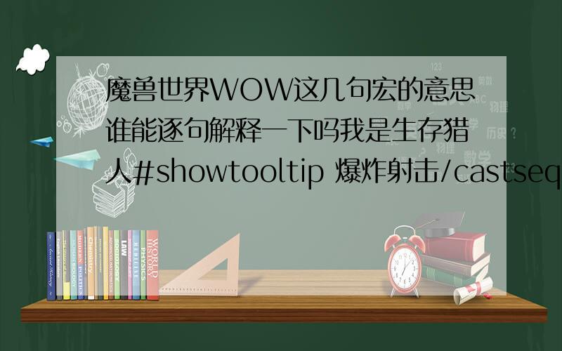 魔兽世界WOW这几句宏的意思谁能逐句解释一下吗我是生存猎人#showtooltip 爆炸射击/castsequence reset=target/combat 毒蛇钉刺,X/startattack/castsequence reset=0 0,0,0,爆炸射击/castsequence reset=0 0,0,黑箭/castsequenc