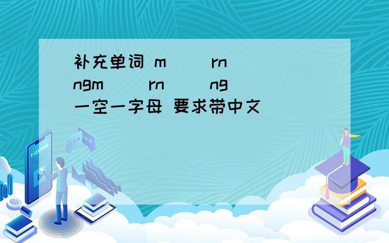 补充单词 m( )rn( )ngm( )rn( )ng 一空一字母 要求带中文