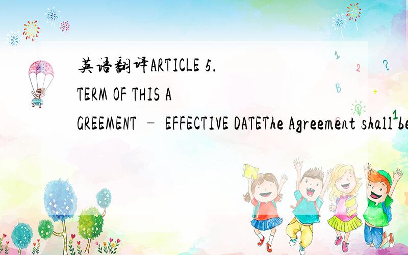 英语翻译ARTICLE 5.TERM OF THIS AGREEMENT – EFFECTIVE DATEThe Agreement shall be valid and be in force between the Parties as from the date of its signature by the Parties.This Agreement will be valid for a 1 (one) years term,provided that,so lo