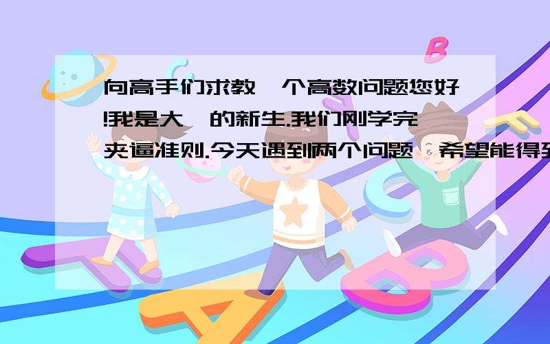 向高手们求教一个高数问题您好!我是大一的新生.我们刚学完夹逼准则.今天遇到两个问题,希望能得到您的帮助,恳请您能给出关键步骤的详解,而且稍微点评一下.）