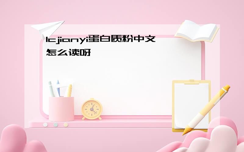 lcjianyi蛋白质粉中文怎么读呀