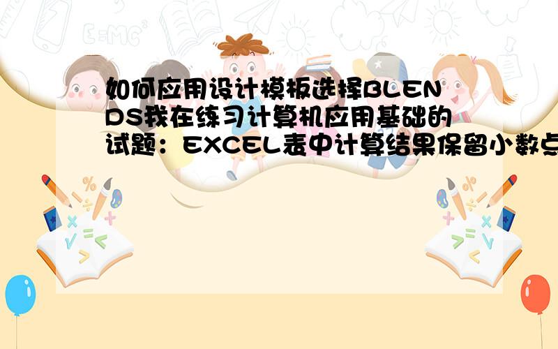 如何应用设计模板选择BLENDS我在练习计算机应用基础的试题：EXCEL表中计算结果保留小数点两位怎么操作?如何做数据透视表?POWERPOINT中新建文件,如何应用设计模板选择BLENDS,动画的声音怎么设