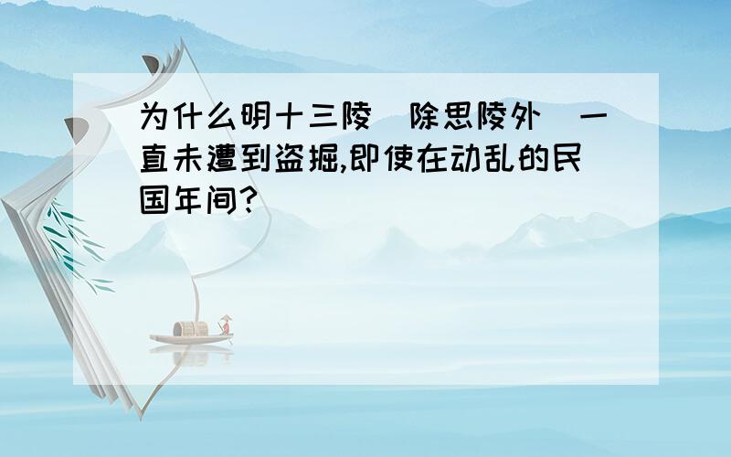 为什么明十三陵（除思陵外）一直未遭到盗掘,即使在动乱的民国年间?