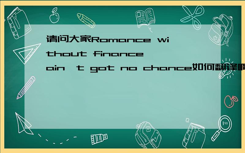 请问大家Romance without finance ain't got no chance如何翻译啊?