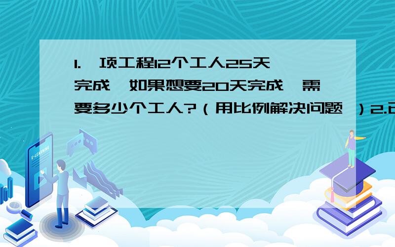 1.一项工程12个工人25天完成,如果想要20天完成,需要多少个工人?（用比例解决问题 ）2.已知7千克黄豆可以榨油0.91千克,280千克黄豆可榨油多少千克?（用比例解决问题）3.一架飞机以每小时720